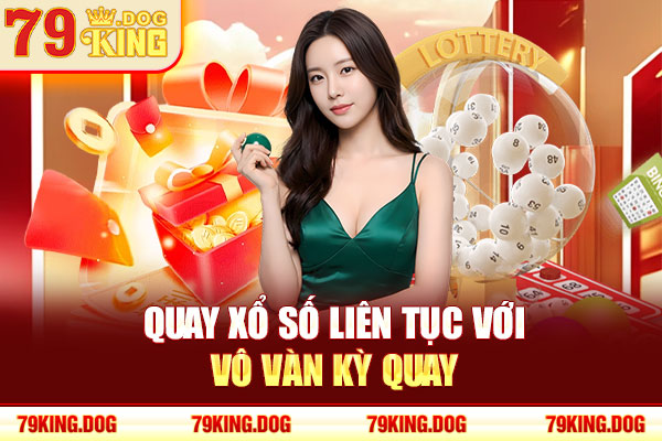 Quay xổ số liên tục với vô vàn kỳ quay